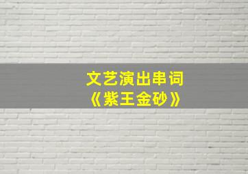 文艺演出串词 《紫王金砂》